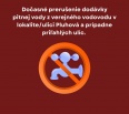  Z dôvodu vzniku poruchy a následnej urgentnej neplánovanej opravy vodovodného potrubia Vám oznamujeme dočasné prerušenie dodávky pitnej vody z verejného vodovodu v lo…